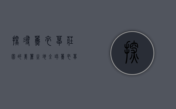 探寻薰衣草庄园的美丽之地，全球薰衣草庄园分布与特色
