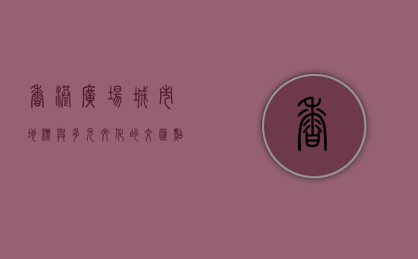 香港广场，城市地标与多元文化的交汇点