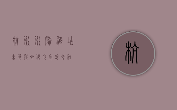 杭州洲际酒店，奢华与文化的完美交融