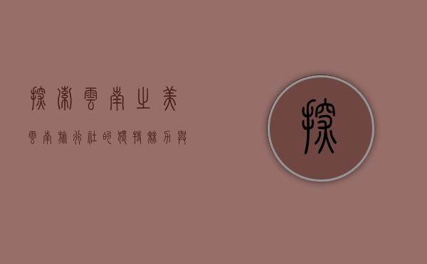探索云南之美，云南旅行社的独特魅力与旅行体验
