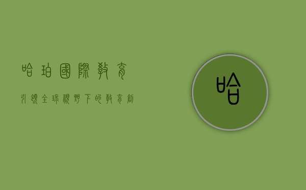 哈珀国际教育，引领全球视野下的教育创新与卓越