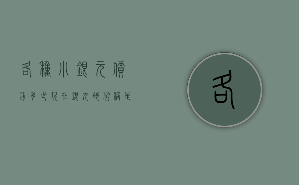 各种小银元价钱多少（现在银元的价格是多少钱一枚）