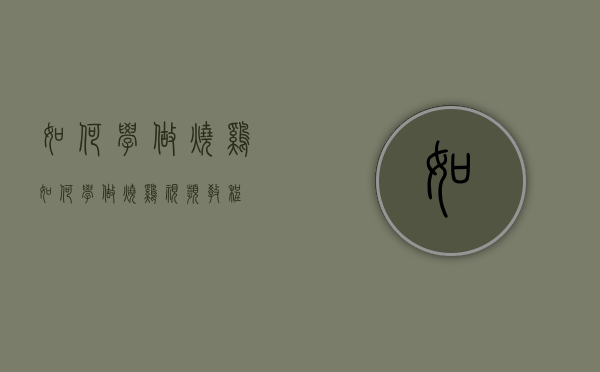 如何学做烧鸡（如何学做烧鸡视频教程）