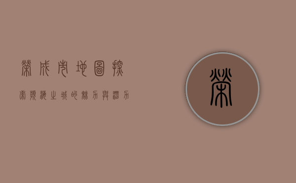 荣成市地图，探索滨海之城的魅力与潜力