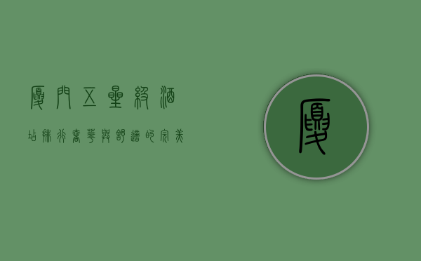 厦门五星级酒店排行，奢华与舒适的完美结合