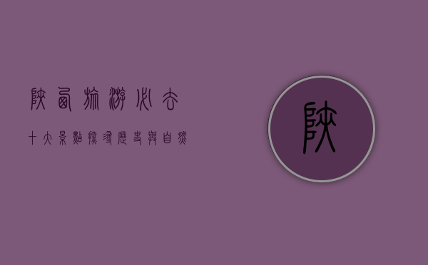 陕西旅游必去十大景点，探寻历史与自然的完美融合