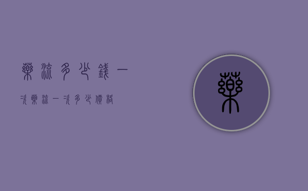 药流多少钱一次（药流一次多少价格）