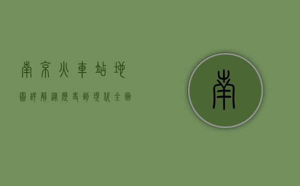 南京火车站地图详解，从历史到现代，全面解析南京交通枢纽