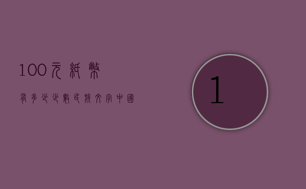 100元纸币有多少少数民族文字（中国100元纸币有几种）