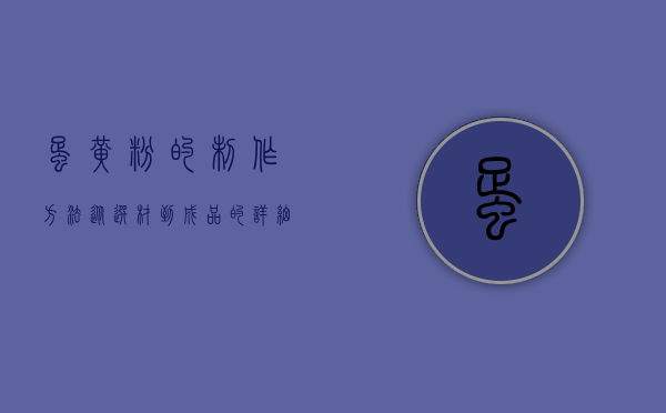 蛋黄粉的制作方法，从选材到成品的详细指南