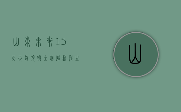 山东未来15天天气预报，全面解析与生活指南