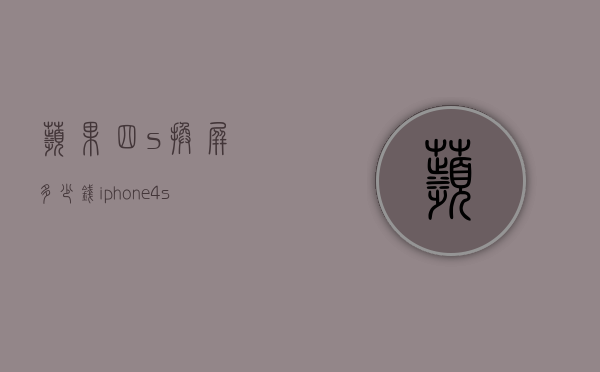 苹果四s换屏多少钱（iphone4s换屏幕多少钱）