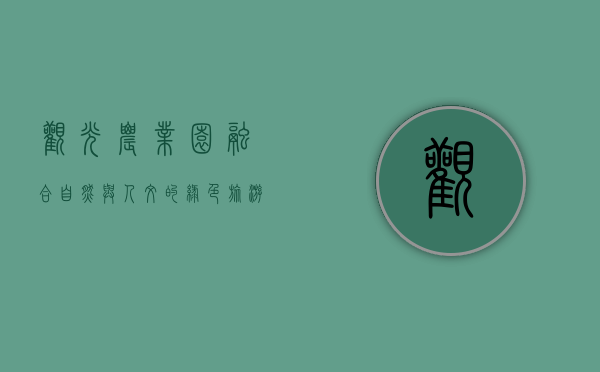 观光农业园，融合自然与人文的绿色旅游新体验