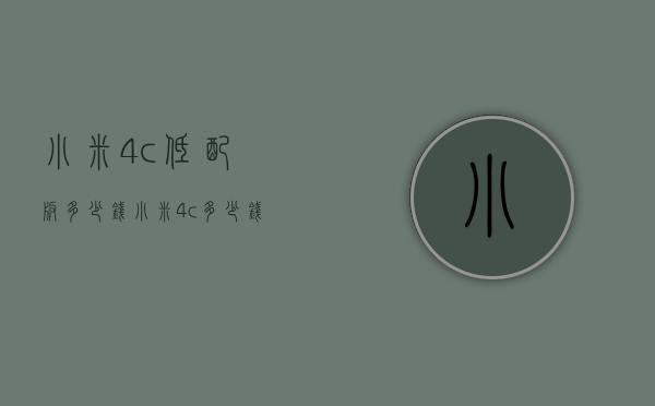 小米4c低配版多少钱（小米4c多少钱一台）