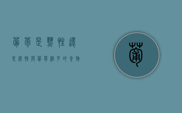葡萄是热性还是凉性？与葡萄相克的食物有哪些？（葡萄是寒性还是热性食物）