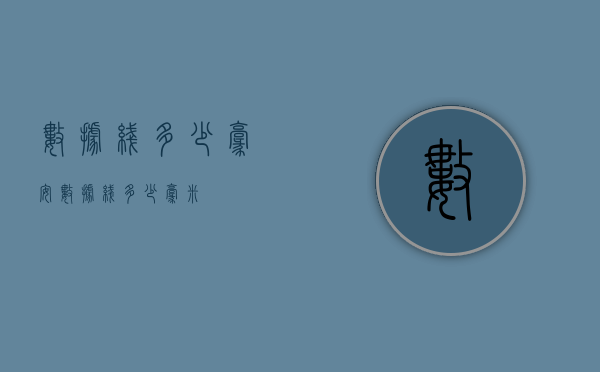 数据线多少毫安（数据线多少毫米）