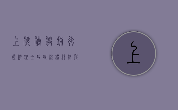 上海港澳通行证办理全攻略，流程、材料与注意事项