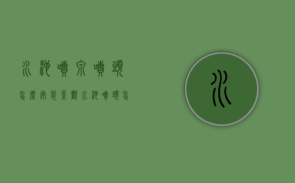 水池喷泉喷头怎么安装（景观水池喷头怎么安装）