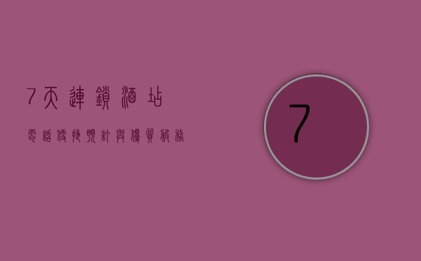 7天连锁酒店电话，便捷预订与优质服务的桥梁