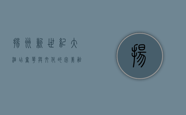 扬州新世纪大酒店，奢华与文化的完美融合