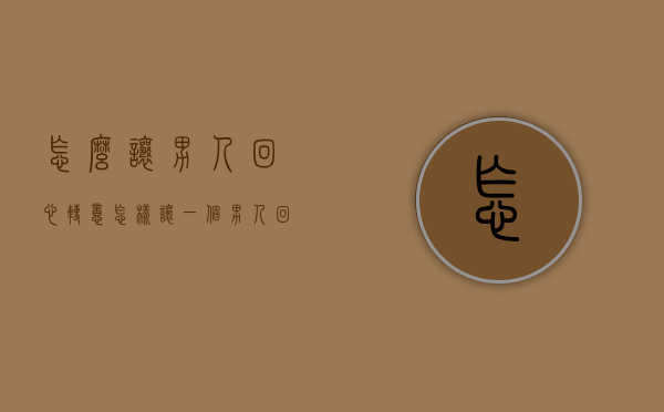怎么让男人回心转意（怎样让一个男人回心转意）