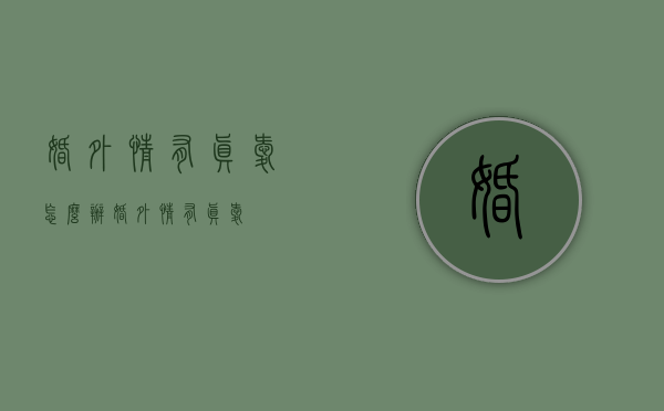 婚外情有真爱怎么办（婚外情有真爱?）