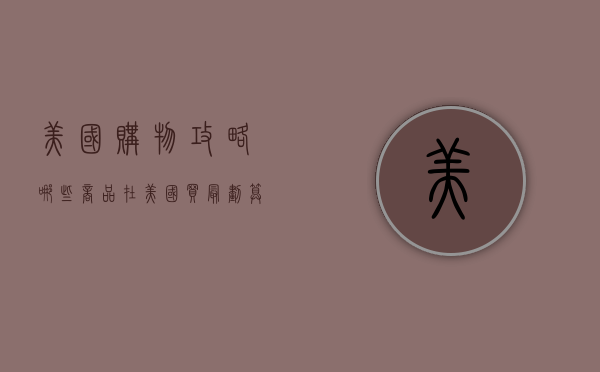 美国购物攻略，哪些商品在美国买最划算？
