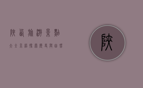 陕西旅游景点大全介绍，探索历史与自然的瑰宝