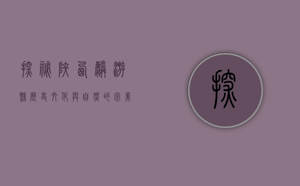 探秘陕西麟游县，历史、文化与自然的完美交融