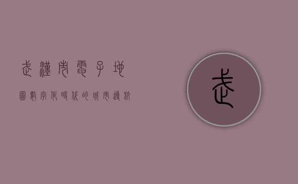 武汉市电子地图，数字化时代的城市导航新篇章