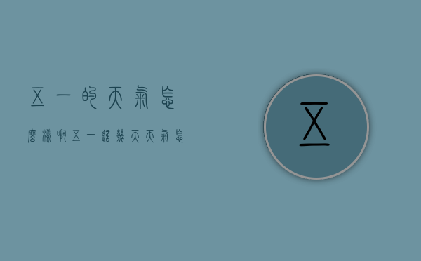 五一的天气怎么样啊（五一这几天天气怎么样）