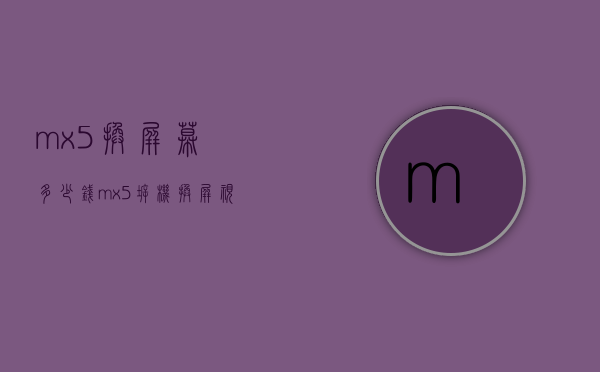 mx5换屏幕多少钱（mx5拆机换屏视频）