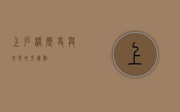 上石桥，历史与文化的交汇点