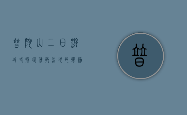 普陀山二日游攻略，探寻佛教圣地的宁静与美景