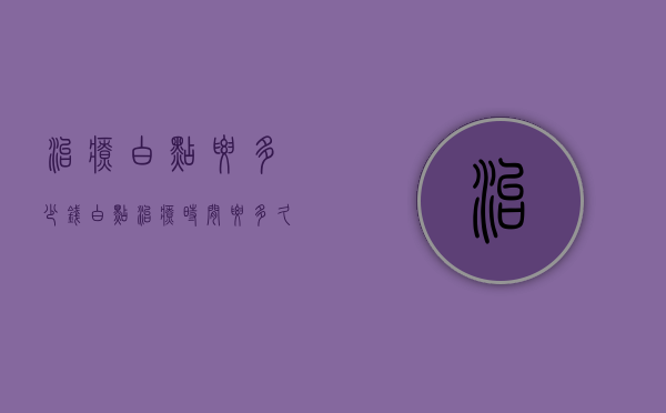 治疗白点要多少钱（白点治疗时间要多久）