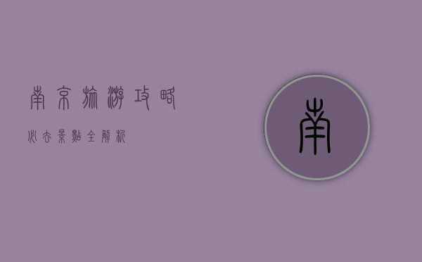 南京旅游攻略，必去景点全解析