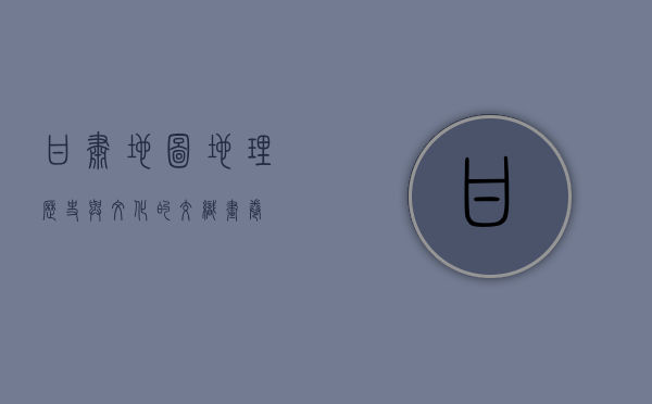 甘肃地图，地理、历史与文化的交织画卷