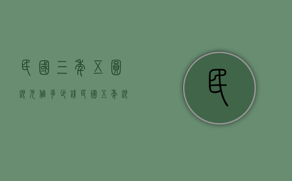 民国三年五圆银元值多少钱（民国五年银元价格表）