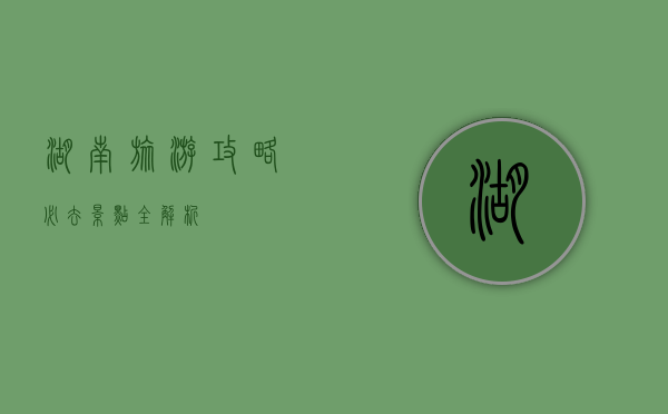 湖南旅游攻略，必去景点全解析