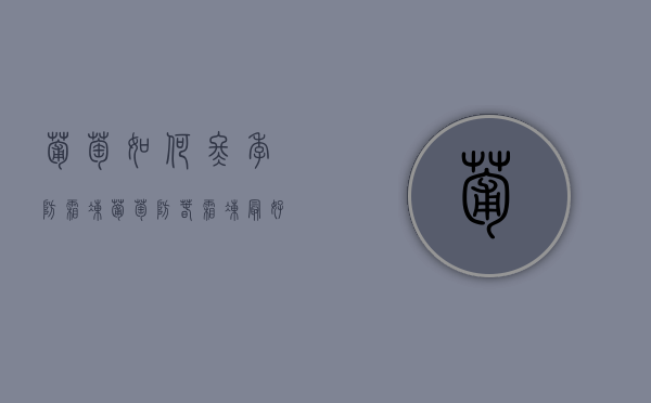 葡萄如何冬季防霜冻（葡萄防春霜冻最好的方法）（葡萄如何防霜冻）