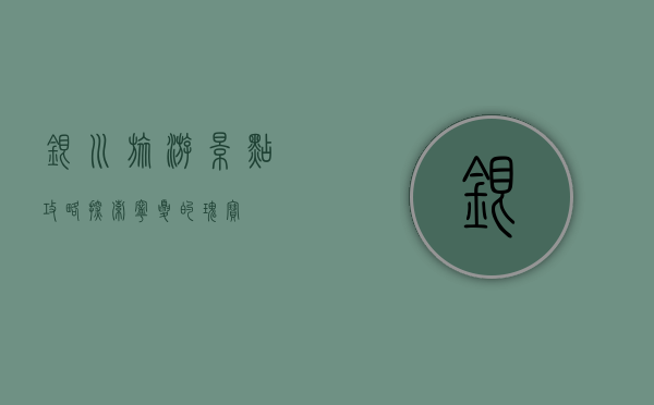 银川旅游景点攻略，探索宁夏的瑰宝