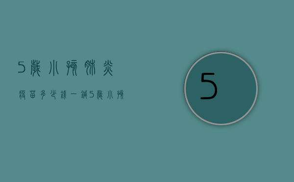 5岁小孩肺炎疫苗多少钱一针（5岁小孩肺炎疫苗多少钱一针啊）