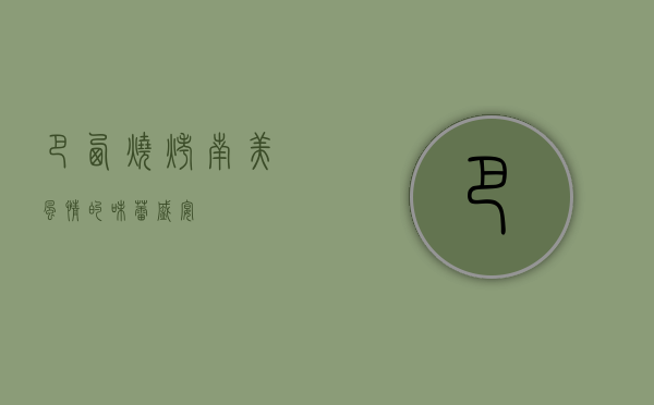 巴西烧烤，南美风情的味蕾盛宴