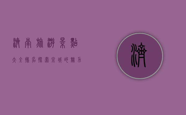 济南旅游景点大全排名，探索泉城的魅力与历史