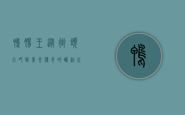鸭肠王，从街头小吃到美食传奇的崛起之路