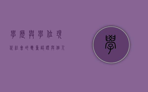 学历与学位，现代社会的双重认证与个人发展