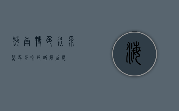 海南特色水果，热带风味的甜蜜盛宴