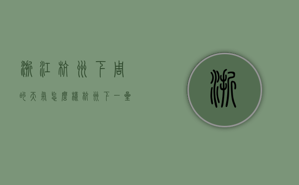 浙江杭州下周的天气怎么样（杭州下一星期的天气）