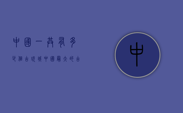 中国一共有多少个古玩城（中国最大的古玩市场在哪里啊）