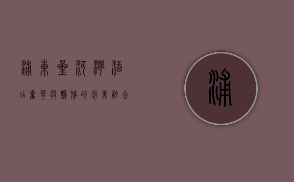 浦东星河湾酒店，奢华与优雅的完美融合